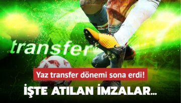 Yaz transfer dönemi sona erdi! İşte atılan imzalar…